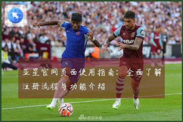 亚星官网页面使用指南：全面了解注册流程与功能介绍