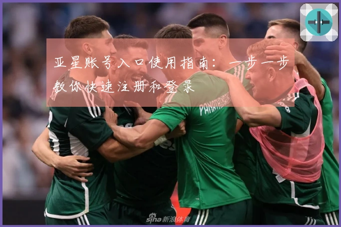 亚星账号入口使用指南：一步一步教你快速注册和登录