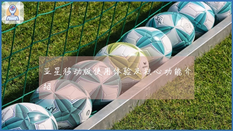 亚星移动版使用体验及核心功能介绍