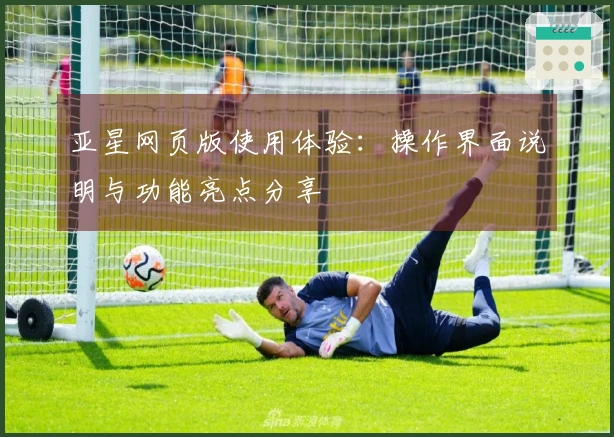 亚星网页版使用体验：操作界面说明与功能亮点分享