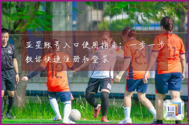 亚星账号入口使用指南：一步一步教你快速注册和登录