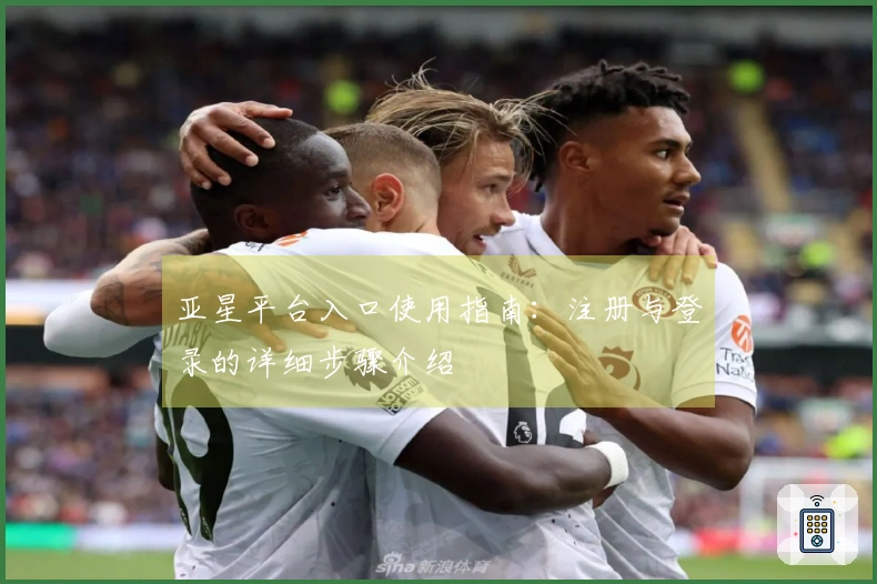 亚星平台入口使用指南：注册与登录的详细步骤介绍